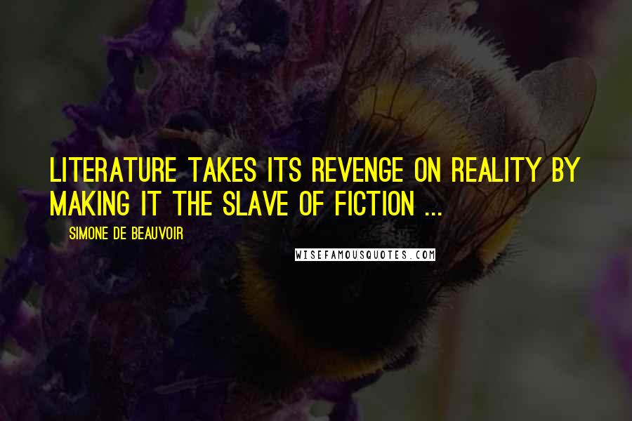 Simone De Beauvoir Quotes: Literature takes its revenge on reality by making it the slave of fiction ...