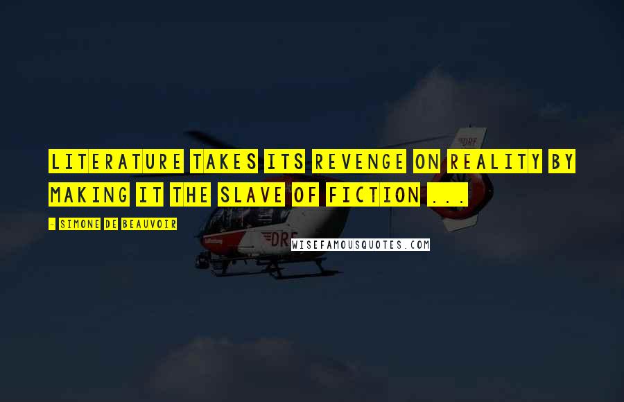 Simone De Beauvoir Quotes: Literature takes its revenge on reality by making it the slave of fiction ...