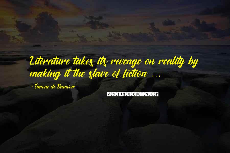 Simone De Beauvoir Quotes: Literature takes its revenge on reality by making it the slave of fiction ...