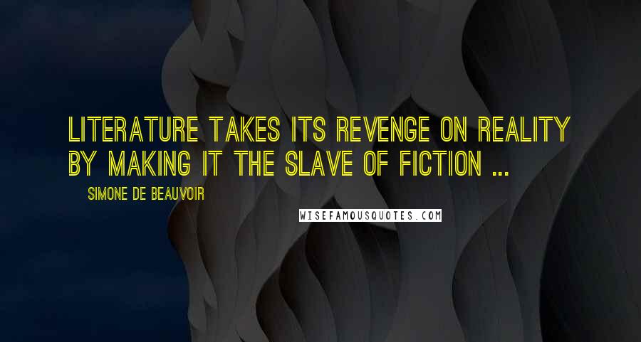 Simone De Beauvoir Quotes: Literature takes its revenge on reality by making it the slave of fiction ...