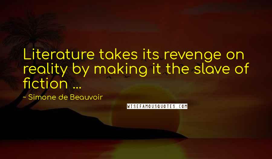 Simone De Beauvoir Quotes: Literature takes its revenge on reality by making it the slave of fiction ...