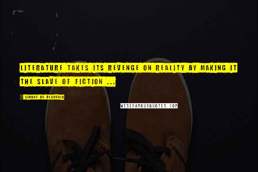 Simone De Beauvoir Quotes: Literature takes its revenge on reality by making it the slave of fiction ...