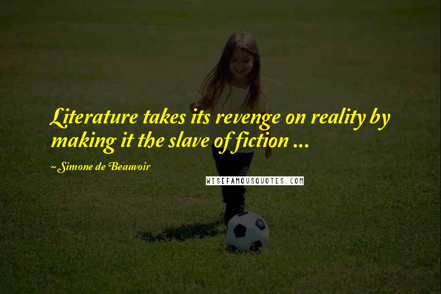 Simone De Beauvoir Quotes: Literature takes its revenge on reality by making it the slave of fiction ...