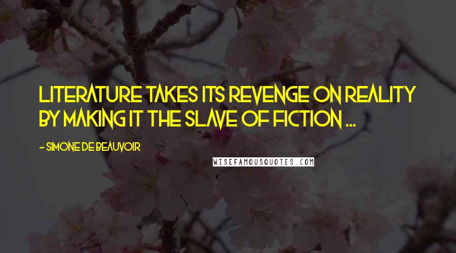 Simone De Beauvoir Quotes: Literature takes its revenge on reality by making it the slave of fiction ...