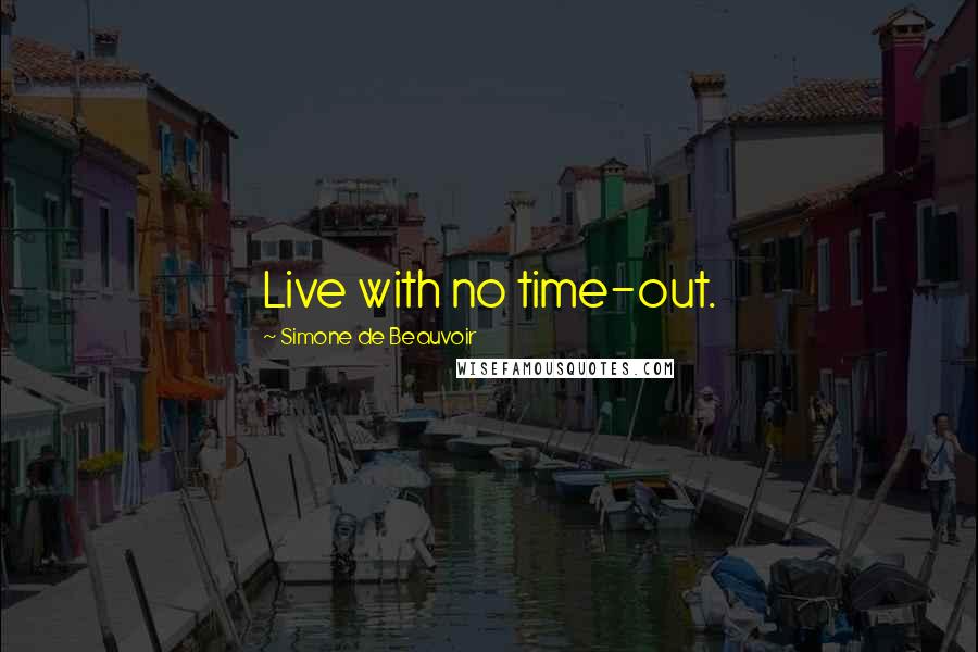 Simone De Beauvoir Quotes: Live with no time-out.