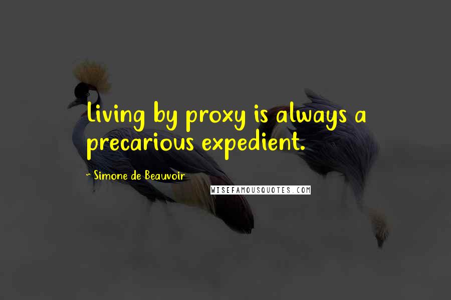 Simone De Beauvoir Quotes: Living by proxy is always a precarious expedient.