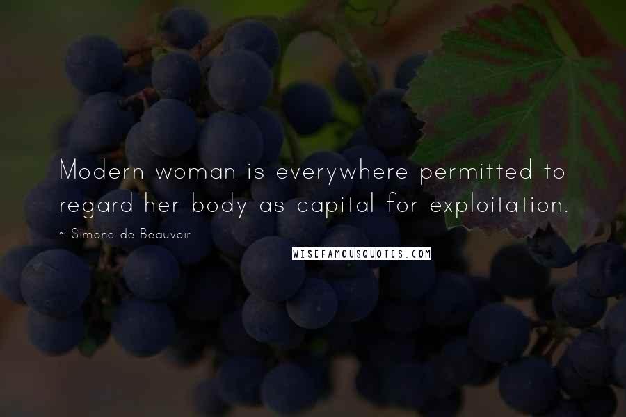 Simone De Beauvoir Quotes: Modern woman is everywhere permitted to regard her body as capital for exploitation.