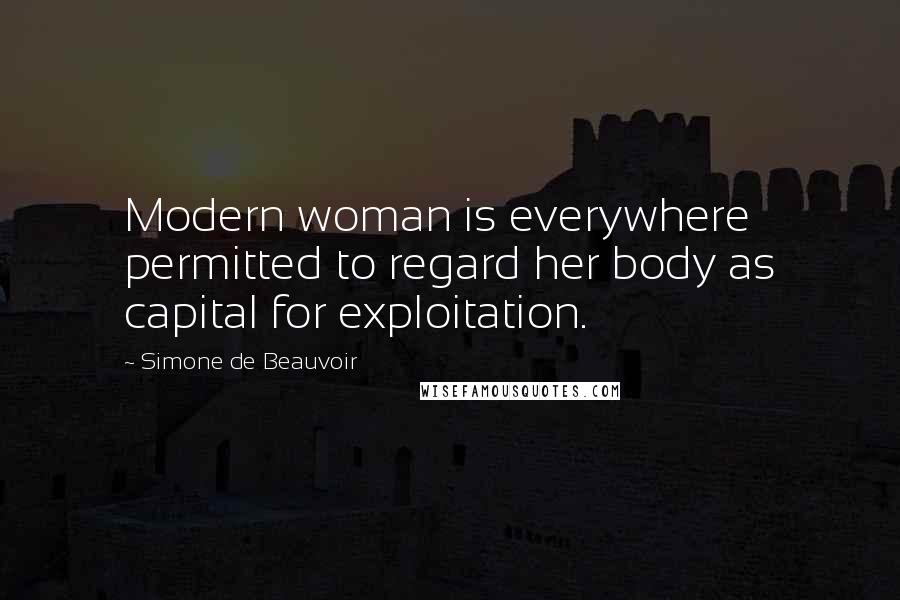 Simone De Beauvoir Quotes: Modern woman is everywhere permitted to regard her body as capital for exploitation.