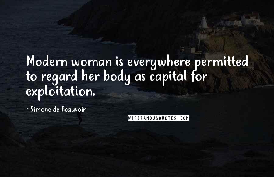 Simone De Beauvoir Quotes: Modern woman is everywhere permitted to regard her body as capital for exploitation.