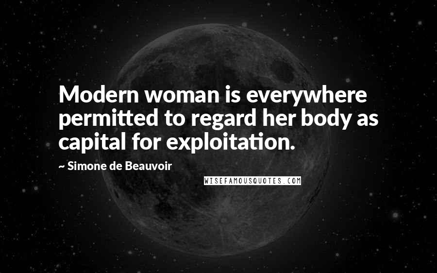 Simone De Beauvoir Quotes: Modern woman is everywhere permitted to regard her body as capital for exploitation.