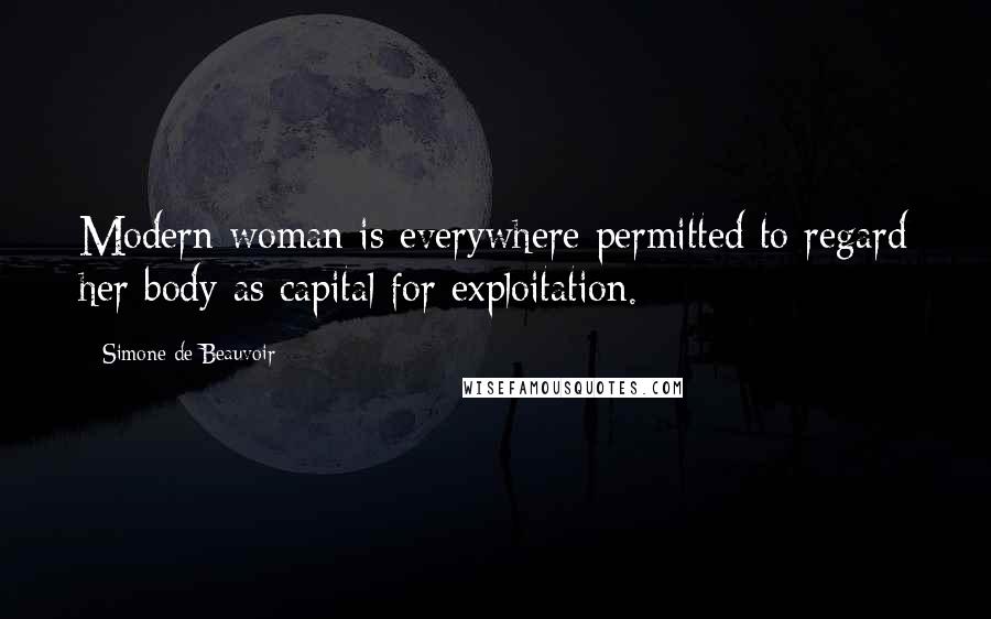 Simone De Beauvoir Quotes: Modern woman is everywhere permitted to regard her body as capital for exploitation.