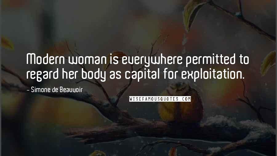 Simone De Beauvoir Quotes: Modern woman is everywhere permitted to regard her body as capital for exploitation.