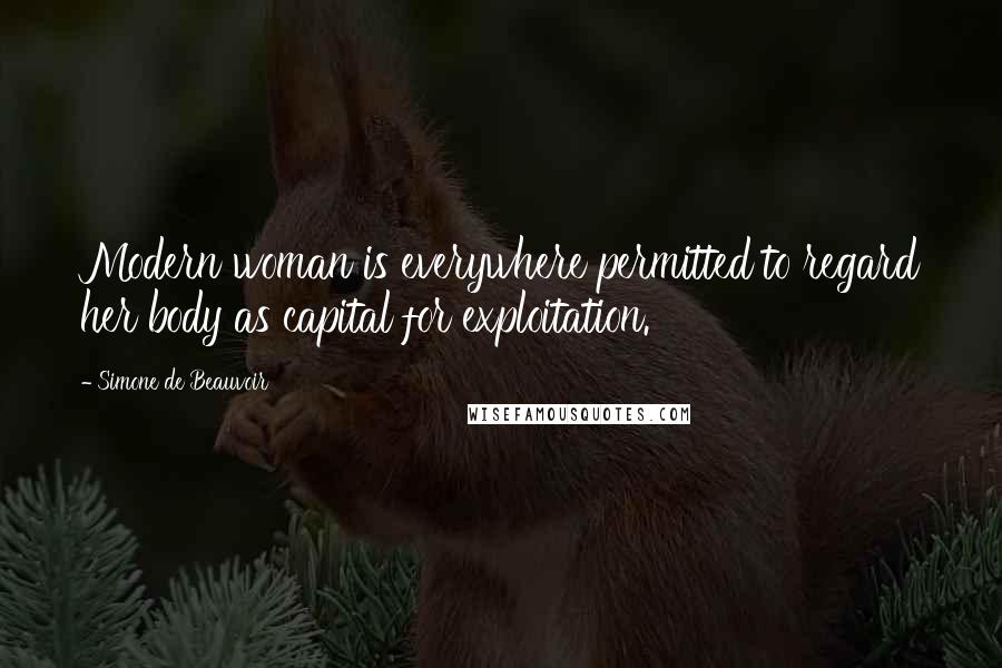 Simone De Beauvoir Quotes: Modern woman is everywhere permitted to regard her body as capital for exploitation.