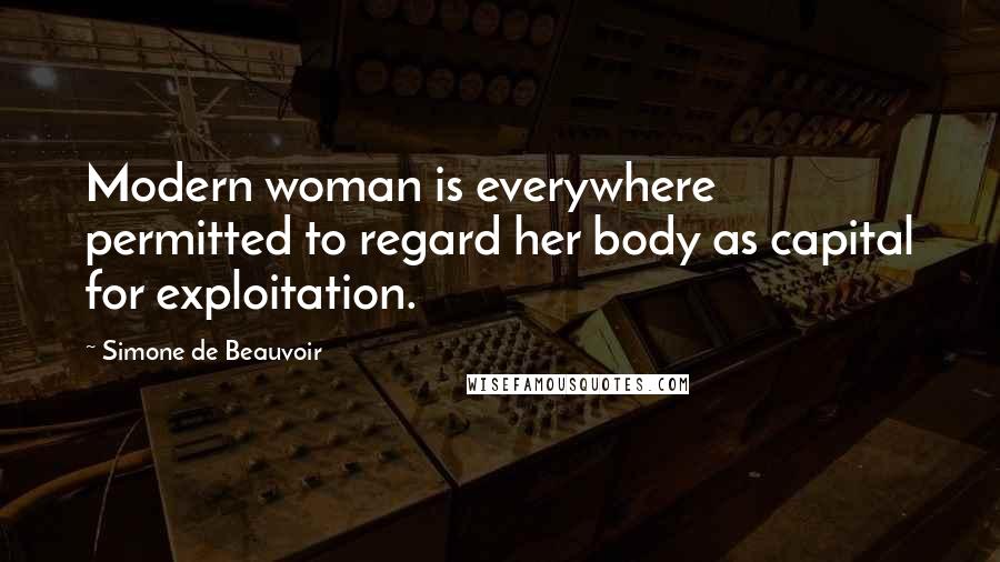 Simone De Beauvoir Quotes: Modern woman is everywhere permitted to regard her body as capital for exploitation.