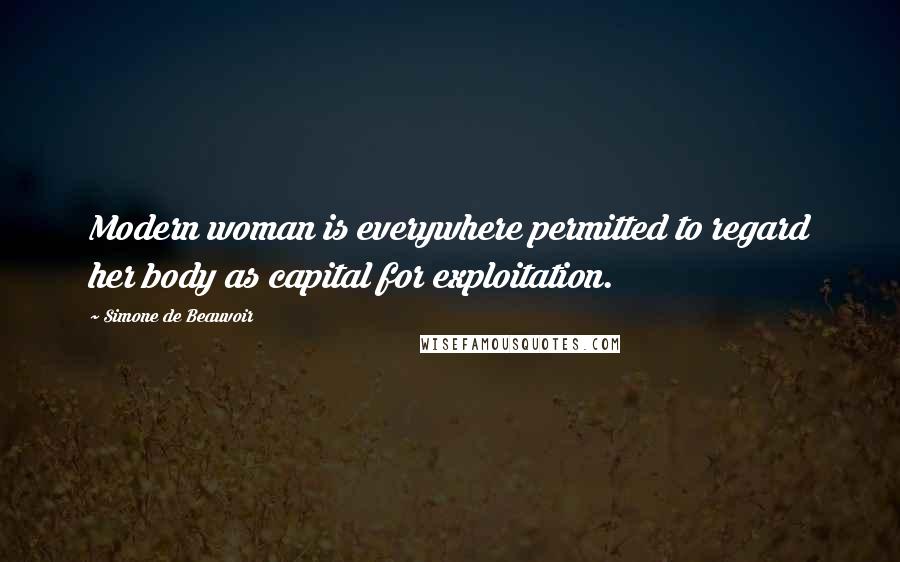 Simone De Beauvoir Quotes: Modern woman is everywhere permitted to regard her body as capital for exploitation.