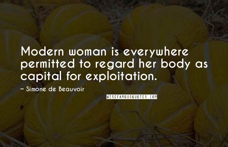 Simone De Beauvoir Quotes: Modern woman is everywhere permitted to regard her body as capital for exploitation.
