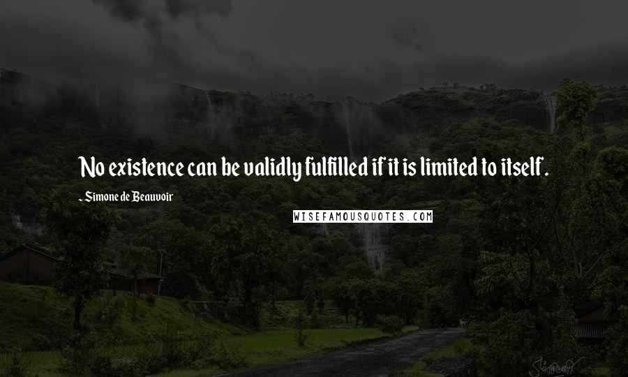 Simone De Beauvoir Quotes: No existence can be validly fulfilled if it is limited to itself.