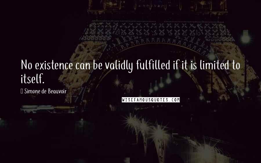 Simone De Beauvoir Quotes: No existence can be validly fulfilled if it is limited to itself.