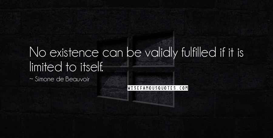 Simone De Beauvoir Quotes: No existence can be validly fulfilled if it is limited to itself.