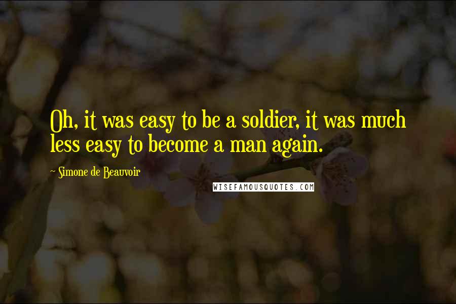 Simone De Beauvoir Quotes: Oh, it was easy to be a soldier, it was much less easy to become a man again.