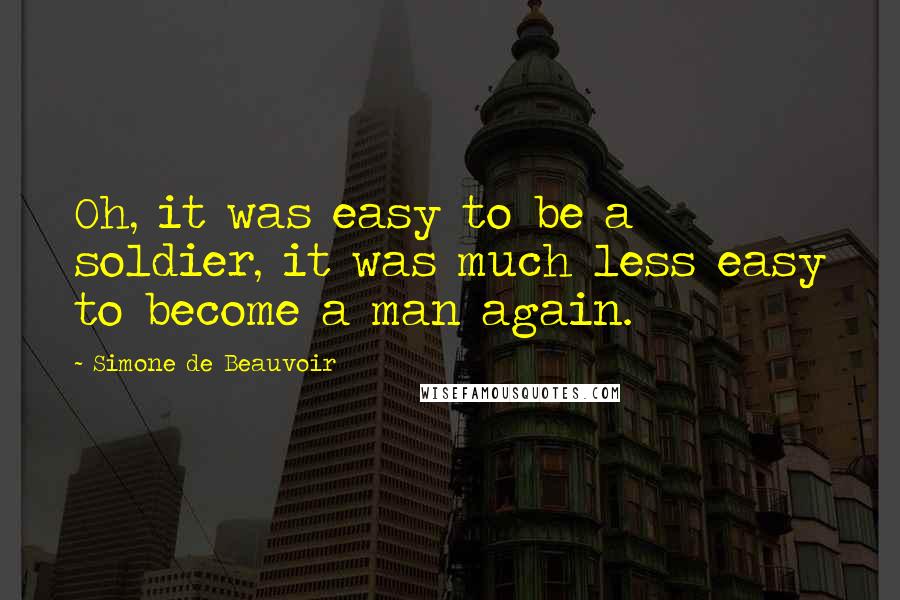 Simone De Beauvoir Quotes: Oh, it was easy to be a soldier, it was much less easy to become a man again.