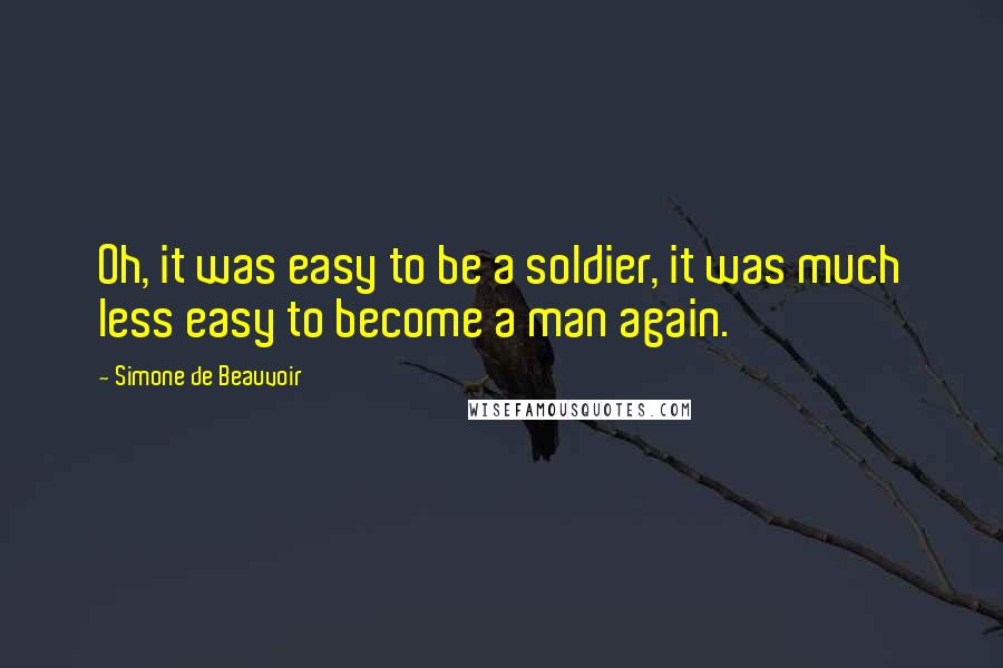 Simone De Beauvoir Quotes: Oh, it was easy to be a soldier, it was much less easy to become a man again.