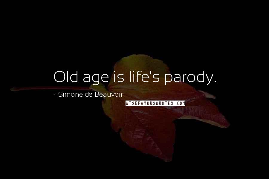 Simone De Beauvoir Quotes: Old age is life's parody.