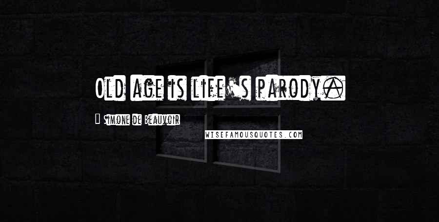 Simone De Beauvoir Quotes: Old age is life's parody.