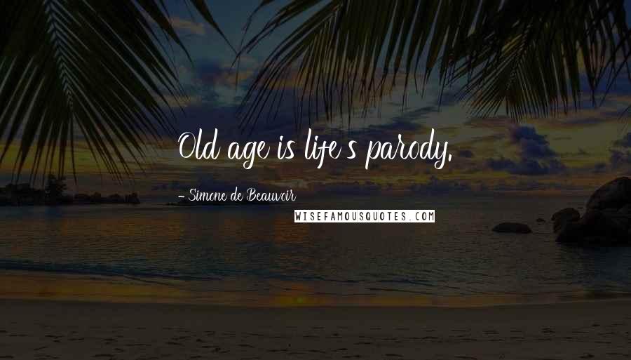 Simone De Beauvoir Quotes: Old age is life's parody.