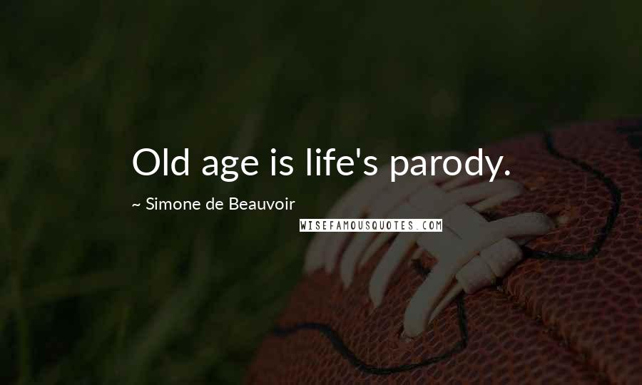 Simone De Beauvoir Quotes: Old age is life's parody.