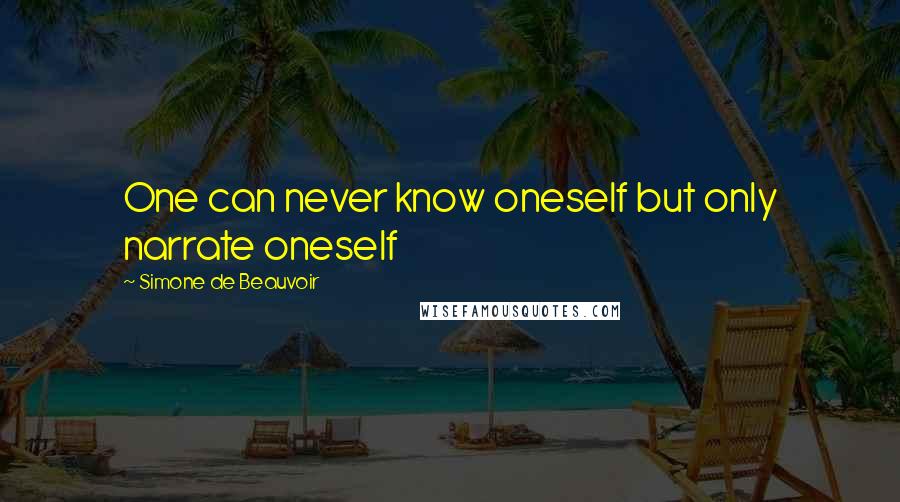 Simone De Beauvoir Quotes: One can never know oneself but only narrate oneself