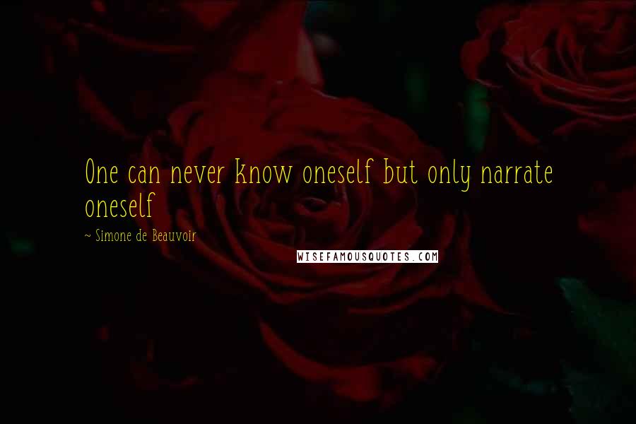 Simone De Beauvoir Quotes: One can never know oneself but only narrate oneself