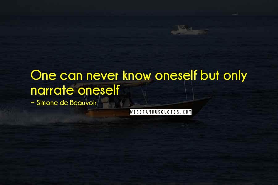 Simone De Beauvoir Quotes: One can never know oneself but only narrate oneself