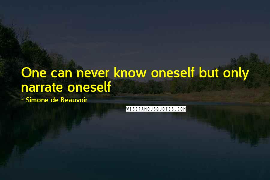 Simone De Beauvoir Quotes: One can never know oneself but only narrate oneself