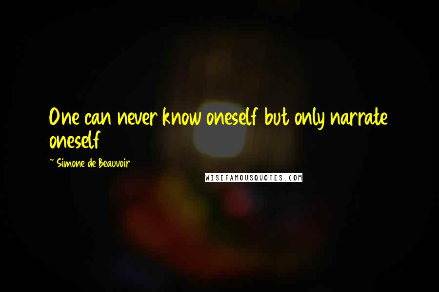 Simone De Beauvoir Quotes: One can never know oneself but only narrate oneself