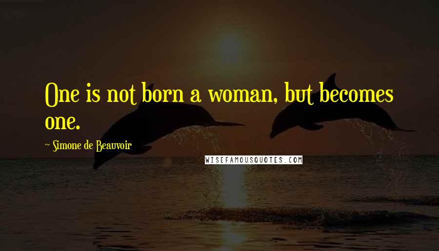 Simone De Beauvoir Quotes: One is not born a woman, but becomes one.