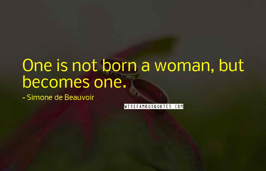 Simone De Beauvoir Quotes: One is not born a woman, but becomes one.