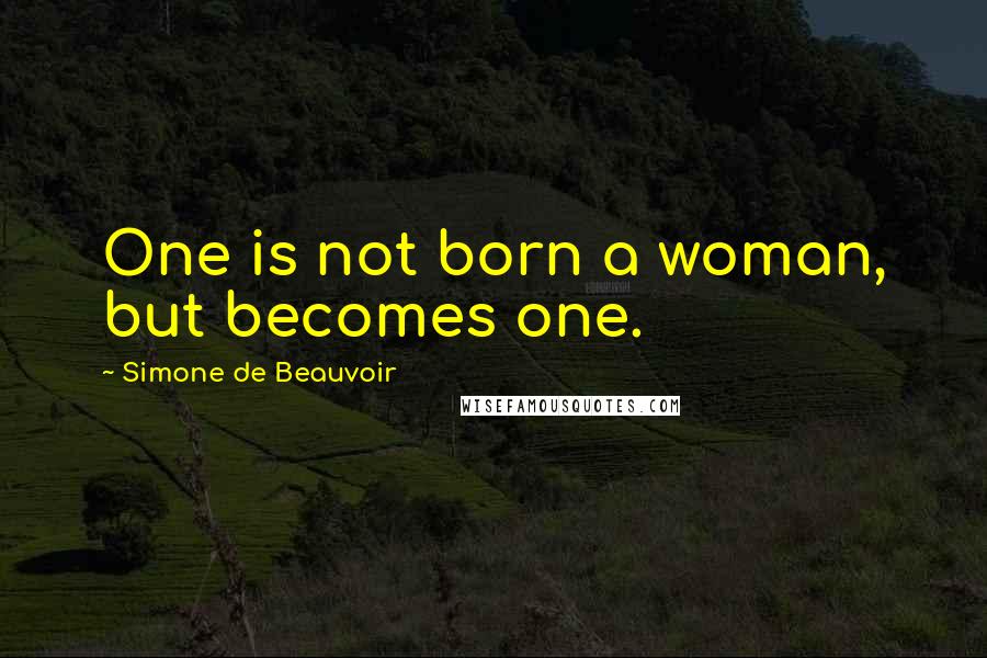 Simone De Beauvoir Quotes: One is not born a woman, but becomes one.