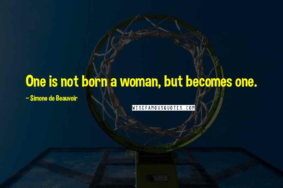 Simone De Beauvoir Quotes: One is not born a woman, but becomes one.