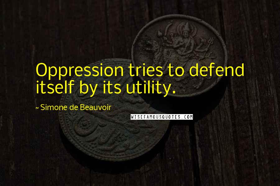 Simone De Beauvoir Quotes: Oppression tries to defend itself by its utility.