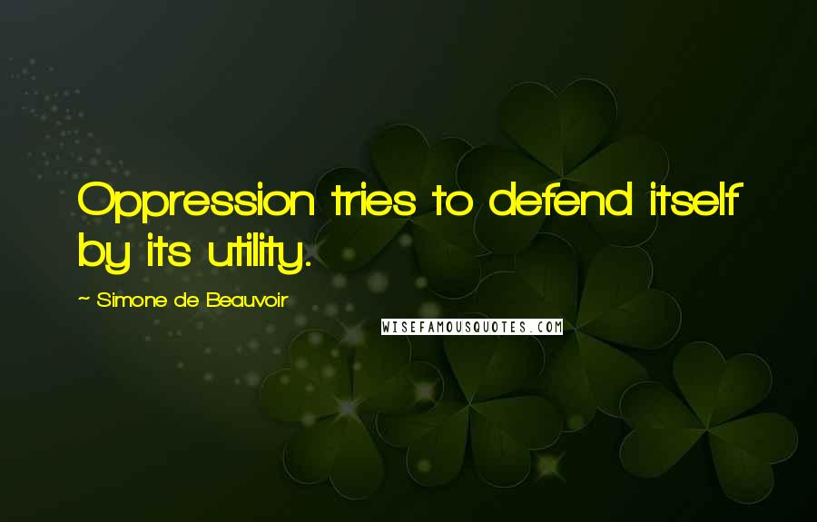 Simone De Beauvoir Quotes: Oppression tries to defend itself by its utility.