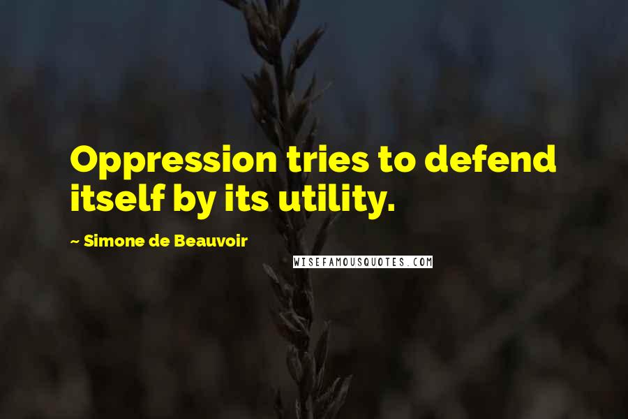 Simone De Beauvoir Quotes: Oppression tries to defend itself by its utility.