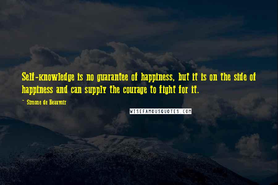 Simone De Beauvoir Quotes: Self-knowledge is no guarantee of happiness, but it is on the side of happiness and can supply the courage to fight for it.