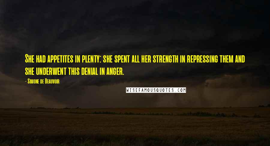 Simone De Beauvoir Quotes: She had appetites in plenty: she spent all her strength in repressing them and she underwent this denial in anger.