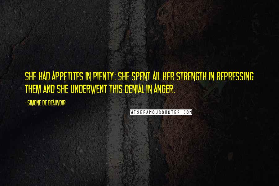 Simone De Beauvoir Quotes: She had appetites in plenty: she spent all her strength in repressing them and she underwent this denial in anger.