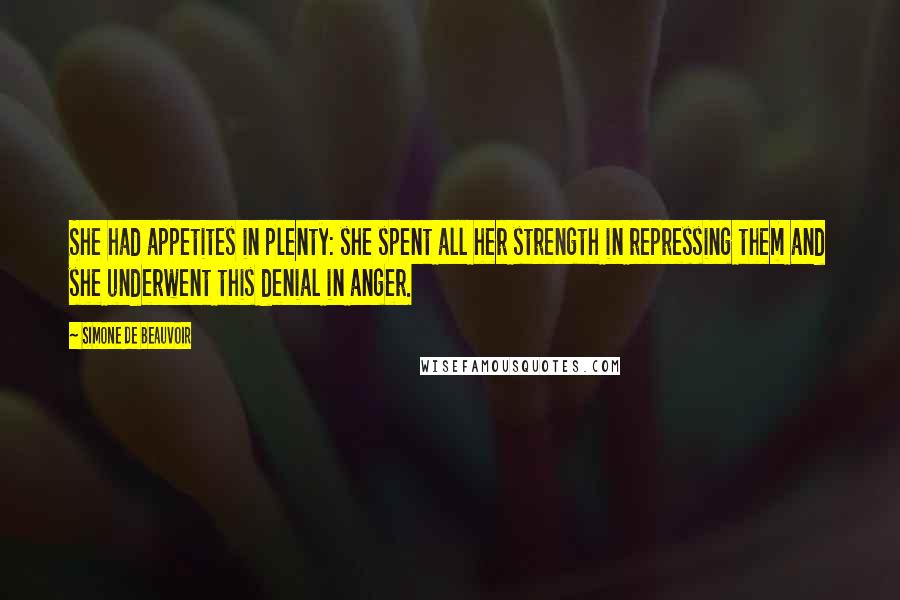 Simone De Beauvoir Quotes: She had appetites in plenty: she spent all her strength in repressing them and she underwent this denial in anger.