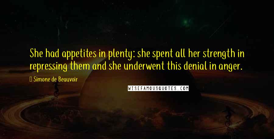 Simone De Beauvoir Quotes: She had appetites in plenty: she spent all her strength in repressing them and she underwent this denial in anger.