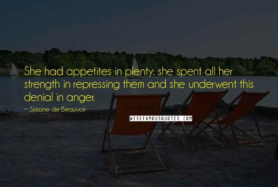 Simone De Beauvoir Quotes: She had appetites in plenty: she spent all her strength in repressing them and she underwent this denial in anger.