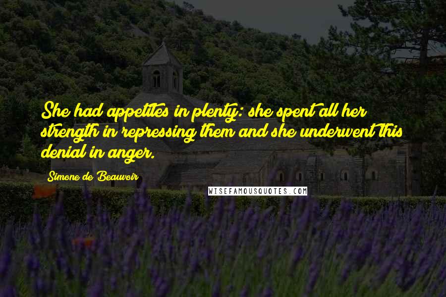 Simone De Beauvoir Quotes: She had appetites in plenty: she spent all her strength in repressing them and she underwent this denial in anger.