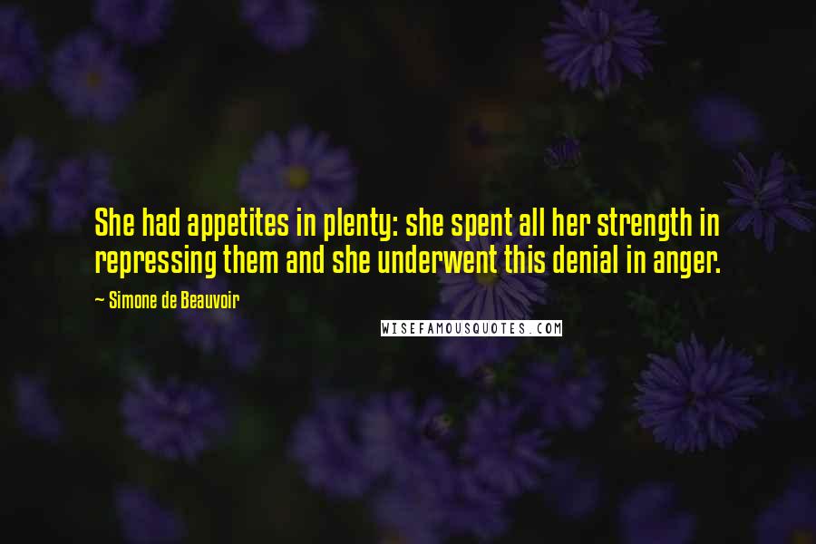 Simone De Beauvoir Quotes: She had appetites in plenty: she spent all her strength in repressing them and she underwent this denial in anger.